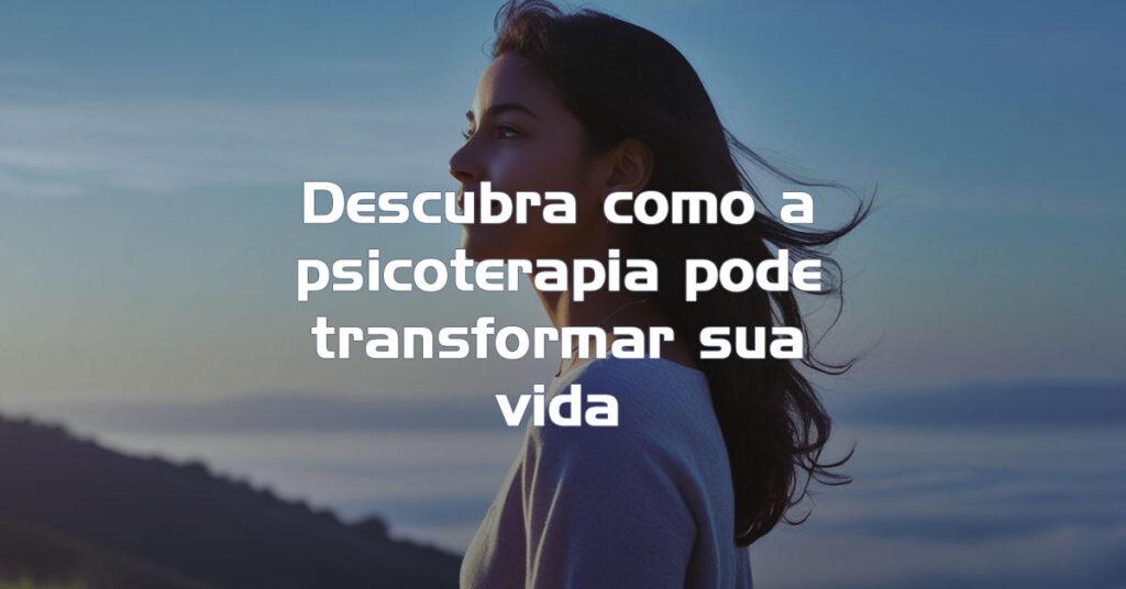 Descubra como a psicoterapia pode transformar sua vida
